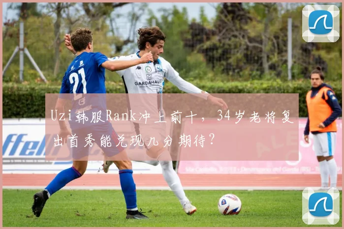 Uzi韩服Rank冲上前十，34岁老将复出首秀能兑现几分期待？